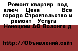 Ремонт квартир “под ключ“ › Цена ­ 1 500 - Все города Строительство и ремонт » Услуги   . Ненецкий АО,Волонга д.